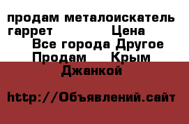 продам металоискатель гаррет evro ace › Цена ­ 20 000 - Все города Другое » Продам   . Крым,Джанкой